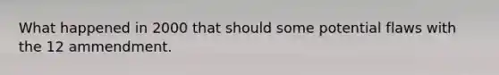What happened in 2000 that should some potential flaws with the 12 ammendment.