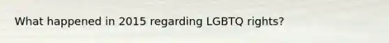 What happened in 2015 regarding LGBTQ rights?
