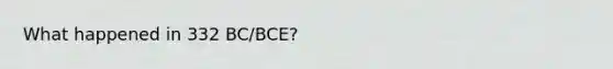 What happened in 332 BC/BCE?