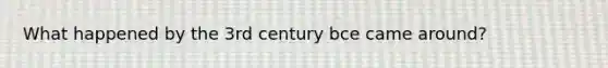 What happened by the 3rd century bce came around?