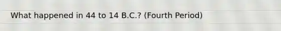 What happened in 44 to 14 B.C.? (Fourth Period)