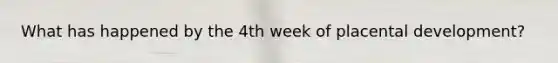 What has happened by the 4th week of placental development?