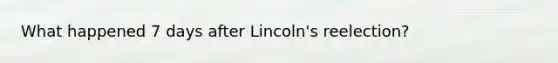 What happened 7 days after Lincoln's reelection?