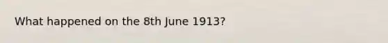 What happened on the 8th June 1913?