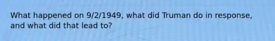 What happened on 9/2/1949, what did Truman do in response, and what did that lead to?