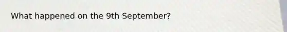 What happened on the 9th September?