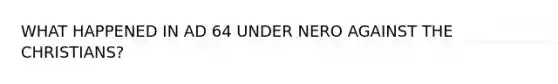 WHAT HAPPENED IN AD 64 UNDER NERO AGAINST THE CHRISTIANS?