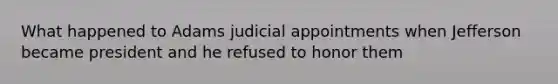 What happened to Adams judicial appointments when Jefferson became president and he refused to honor them