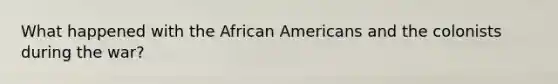 What happened with the African Americans and the colonists during the war?