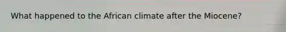 What happened to the African climate after the Miocene?