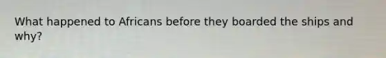 What happened to Africans before they boarded the ships and why?