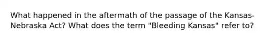 What happened in the aftermath of the passage of the Kansas-Nebraska Act? What does the term "Bleeding Kansas" refer to?