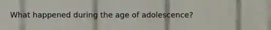 What happened during the age of adolescence?