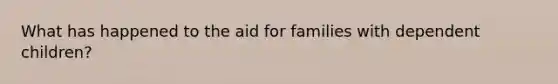 What has happened to the aid for families with dependent children?