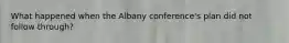 What happened when the Albany conference's plan did not follow through?