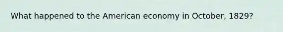 What happened to the American economy in October, 1829?