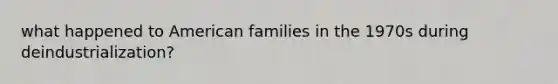 what happened to American families in the 1970s during deindustrialization?