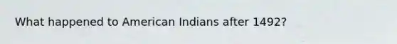 What happened to American Indians after 1492?