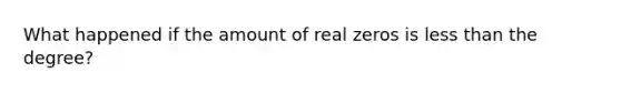 What happened if the amount of real zeros is less than the degree?