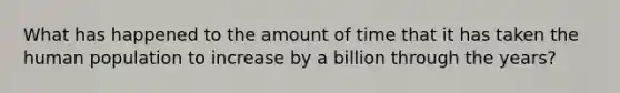 What has happened to the amount of time that it has taken the human population to increase by a billion through the years?