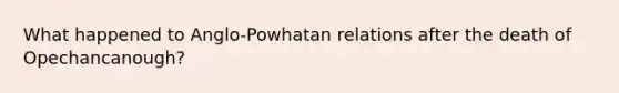 What happened to Anglo-Powhatan relations after the death of Opechancanough?