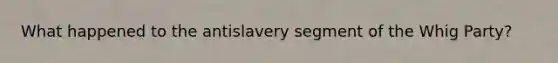 What happened to the antislavery segment of the Whig Party?