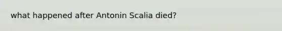 what happened after Antonin Scalia died?