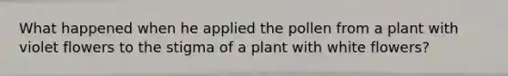 What happened when he applied the pollen from a plant with violet flowers to the stigma of a plant with white flowers?