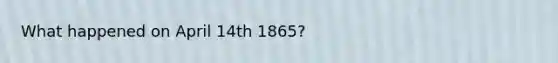 What happened on April 14th 1865?