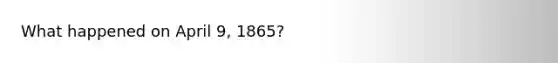 What happened on April 9, 1865?