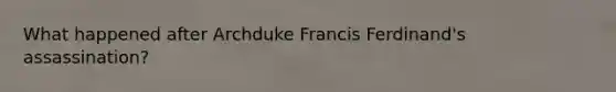 What happened after Archduke Francis Ferdinand's assassination?