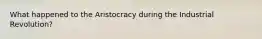 What happened to the Aristocracy during the Industrial Revolution?