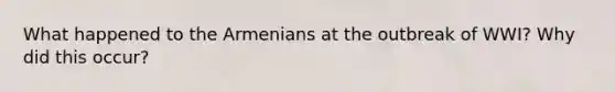 What happened to the Armenians at the outbreak of WWI? Why did this occur?
