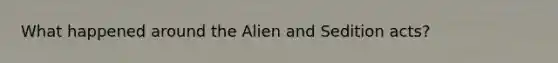 What happened around the Alien and Sedition acts?