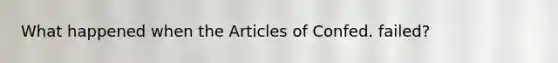 What happened when the Articles of Confed. failed?