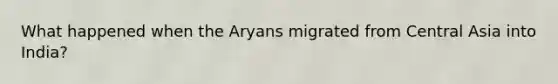 What happened when the Aryans migrated from Central Asia into India?