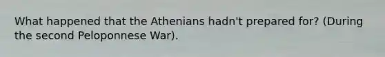 What happened that the Athenians hadn't prepared for? (During the second Peloponnese War).