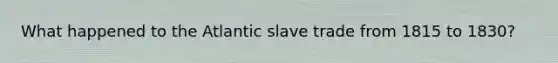 What happened to the Atlantic slave trade from 1815 to 1830?