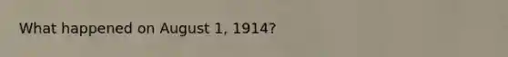 What happened on August 1, 1914?