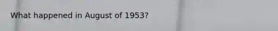 What happened in August of 1953?