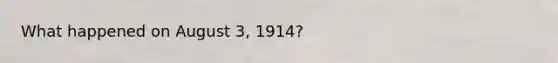 What happened on August 3, 1914?