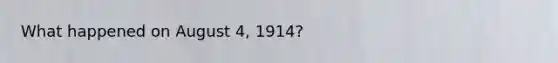 What happened on August 4, 1914?