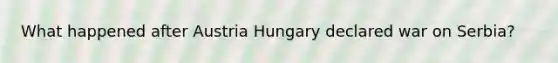 What happened after Austria Hungary declared war on Serbia?