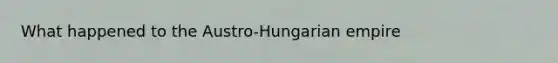 What happened to the Austro-Hungarian empire