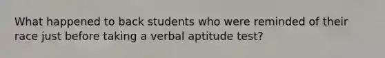 What happened to back students who were reminded of their race just before taking a verbal aptitude test?