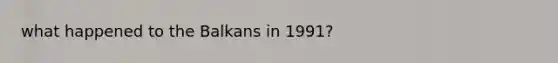 what happened to the Balkans in 1991?