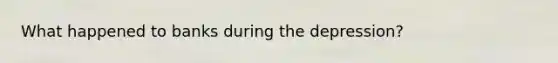 What happened to banks during the depression?