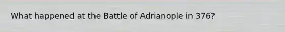 What happened at the Battle of Adrianople in 376?