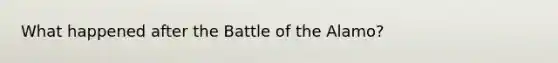 What happened after the Battle of the Alamo?