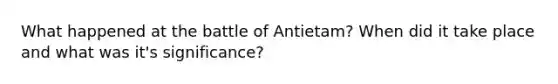 What happened at the battle of Antietam? When did it take place and what was it's significance?